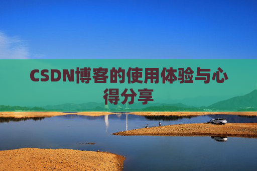 CSDN博客的使用体验与心得分享